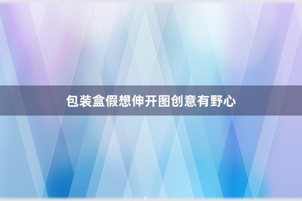 包装盒假想伸开图创意有野心