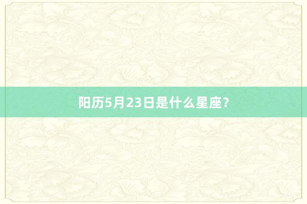 阳历5月23日是什么星座？