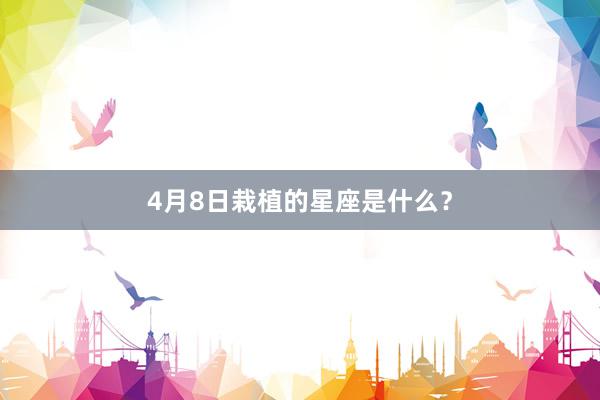 4月8日栽植的星座是什么？