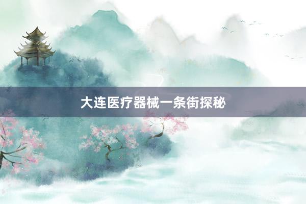 大连医疗器械一条街探秘