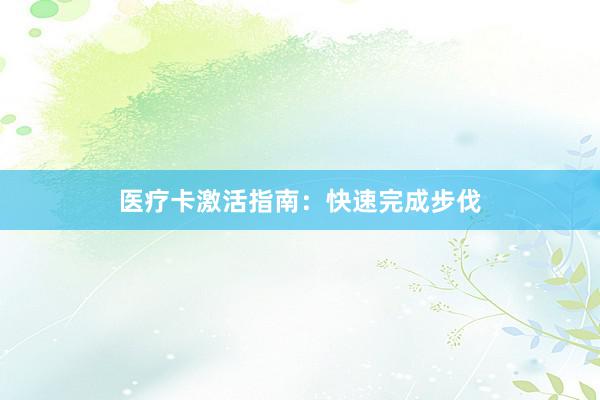 医疗卡激活指南：快速完成步伐
