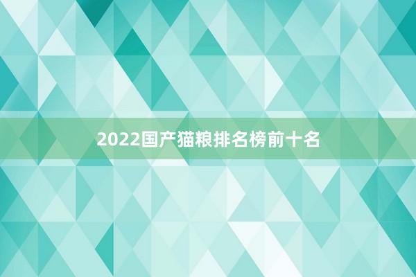 2022国产猫粮排名榜前十名