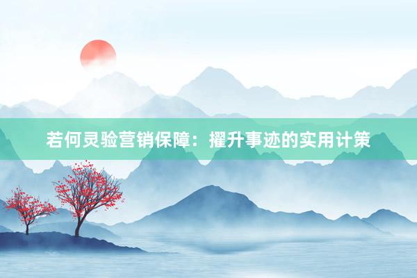若何灵验营销保障：擢升事迹的实用计策
